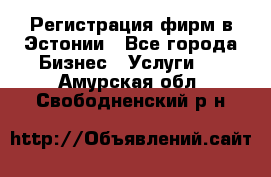 Регистрация фирм в Эстонии - Все города Бизнес » Услуги   . Амурская обл.,Свободненский р-н